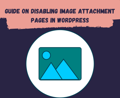 Unleashing the Power of WordPress: Guide on Disabling Image Attachment Pages