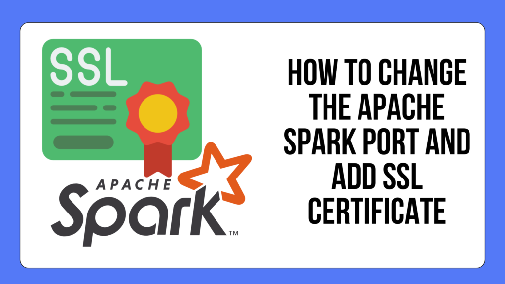 How to change the Apache Spark port and add SSL Certificate