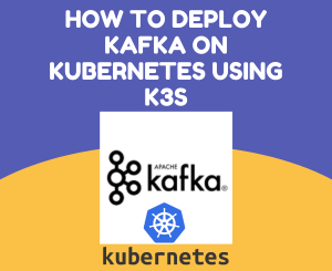 How to Deploy Apache Kafka on Kubernetes using K3s