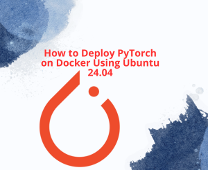 How to Deploy PyTorch on Docker Using Ubuntu 24.04